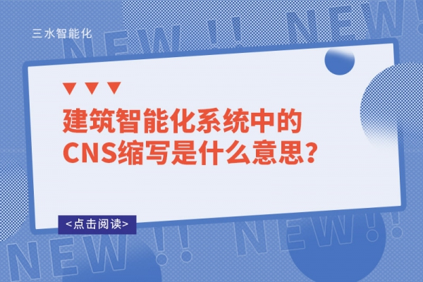 建筑智能化系統(tǒng)中的CNS縮寫是什么意思？
